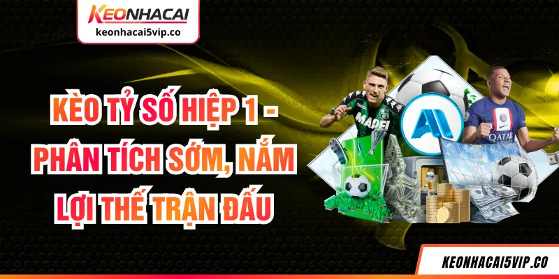 Kèo Tỷ Số Hiệp 1 - Phân Tích Sớm, Nắm Lợi Thế Trận Đấu